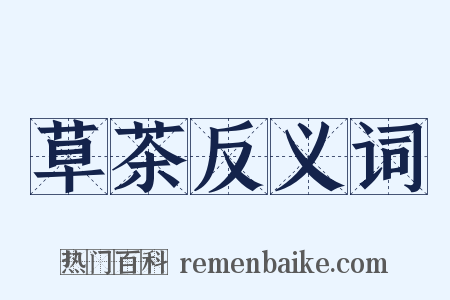 草茶反义词是什么意思的图片